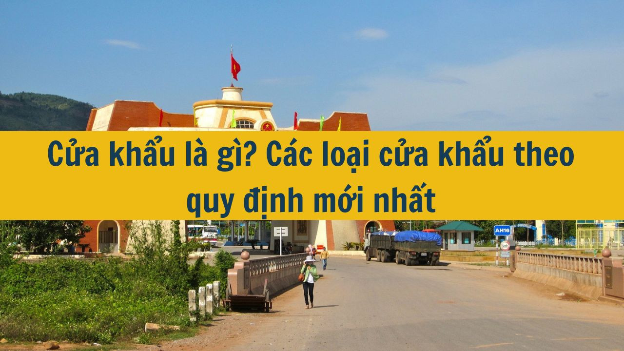 Cửa khẩu là gì? Các loại cửa khẩu theo quy định mới nhất 2025