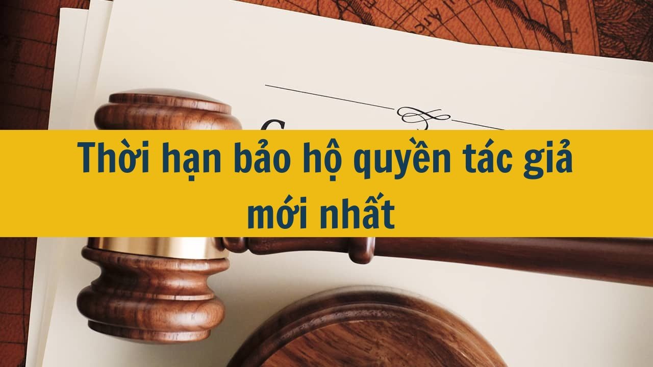 Thời hạn bảo hộ quyền tác giả mới nhất 2025?