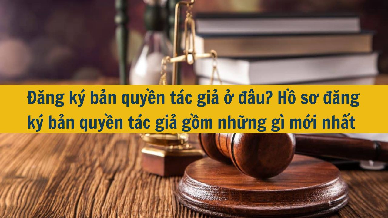 Đăng ký bản quyền tác giả ở đâu? Hồ sơ đăng ký bản quyền tác giả gồm những gì mới nhất 2025?