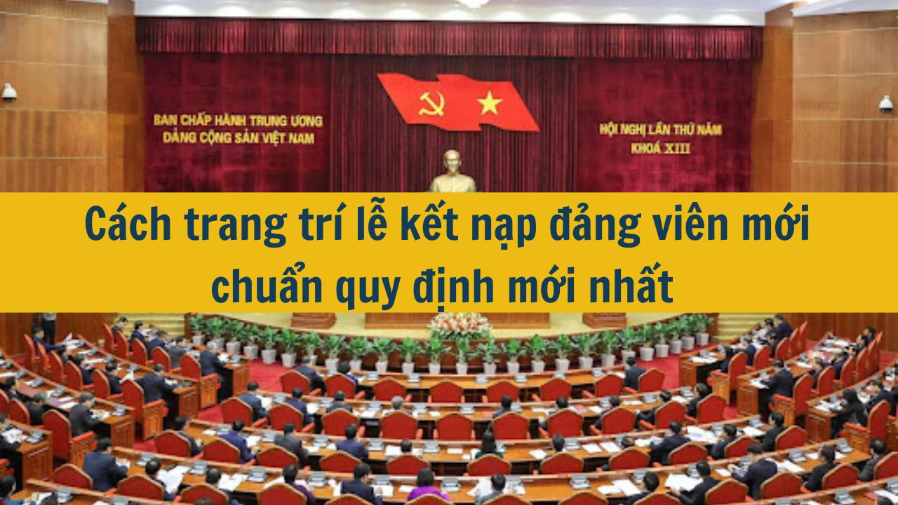 Cách trang trí lễ kết nạp Đảng viên mới chuẩn quy định mới nhất 2025