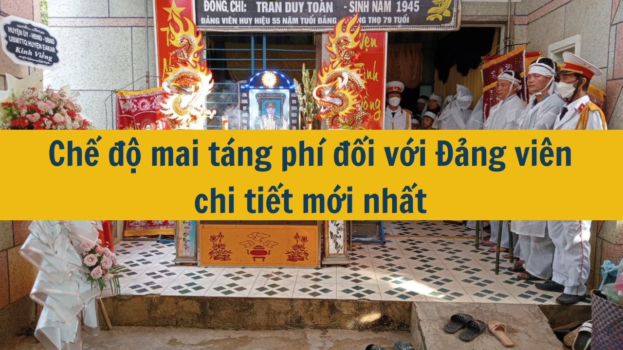 Chế độ mai táng phí đối với Đảng viên chi tiết mới nhất 2025