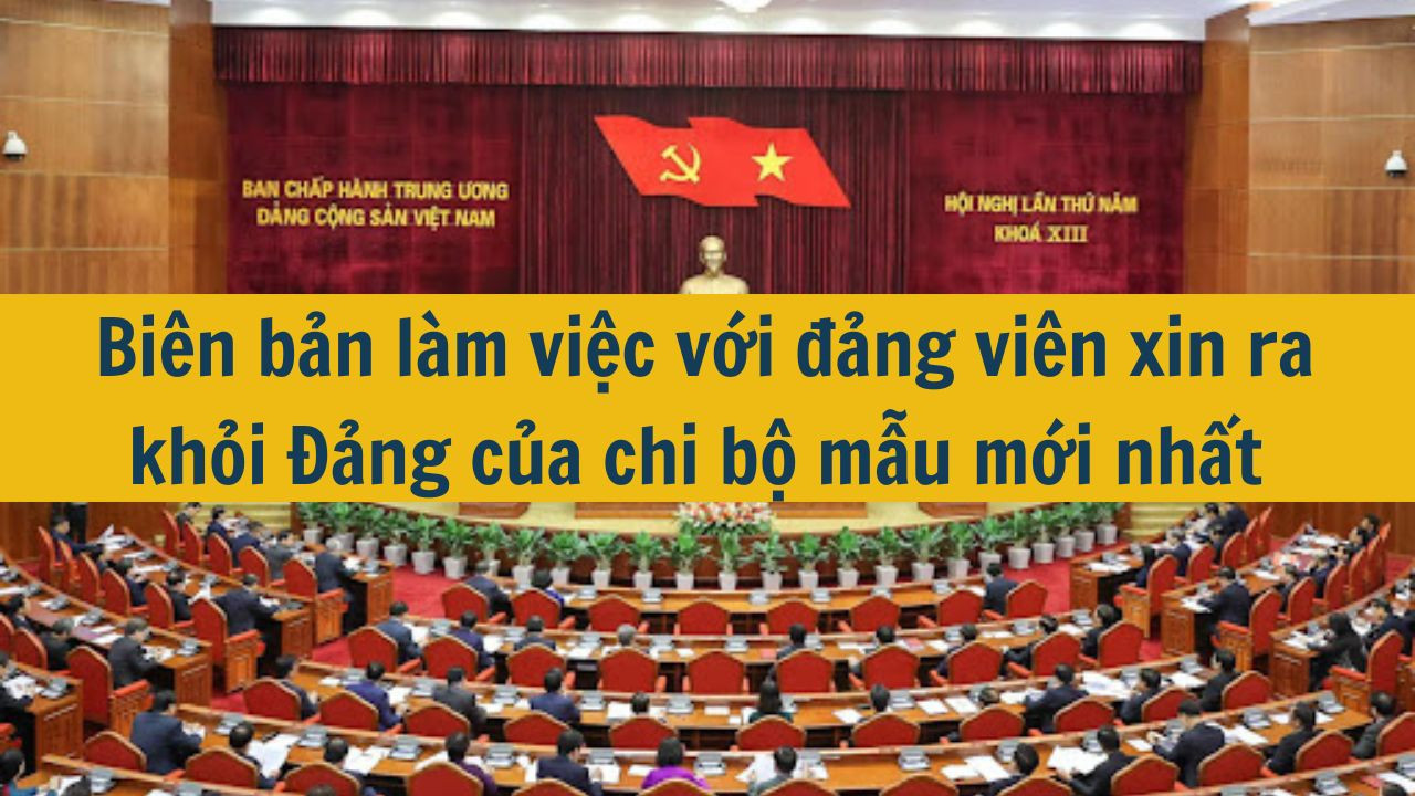 Biên bản làm việc với đảng viên xin ra khỏi Đảng của chi bộ mẫu mới nhất 2025