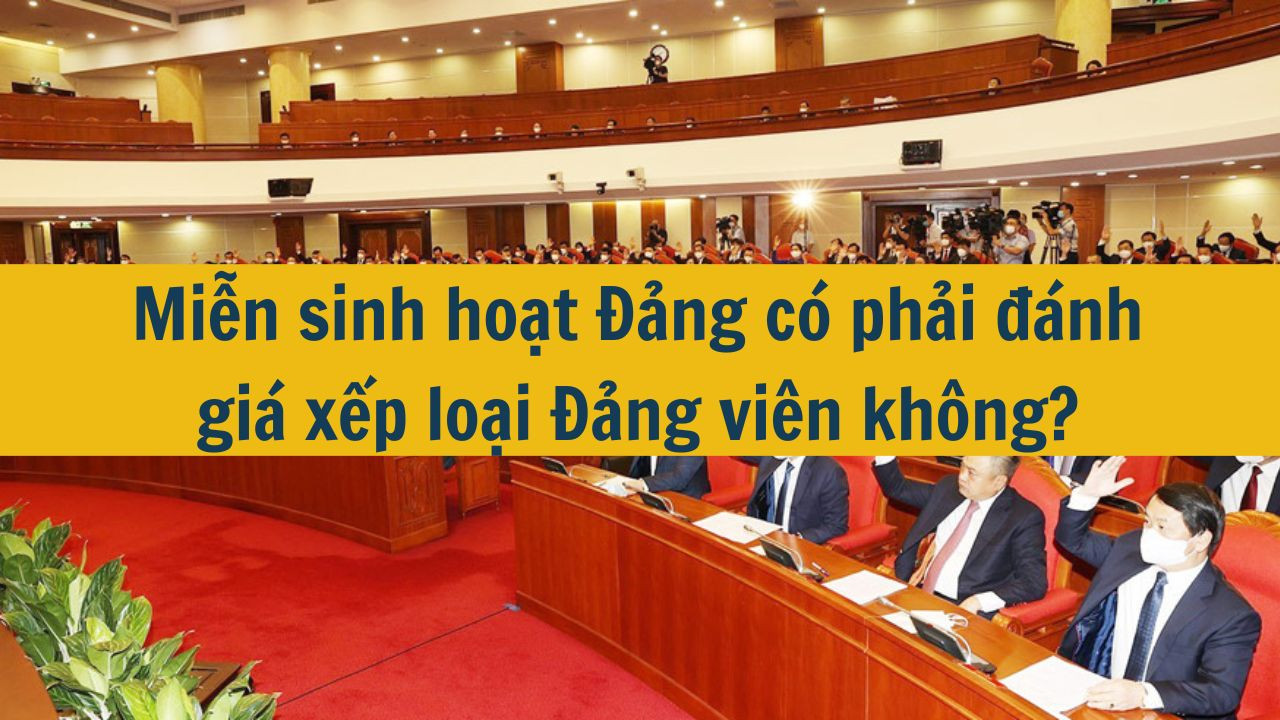 Miễn sinh hoạt Đảng có phải đánh giá xếp loại Đảng viên không?
