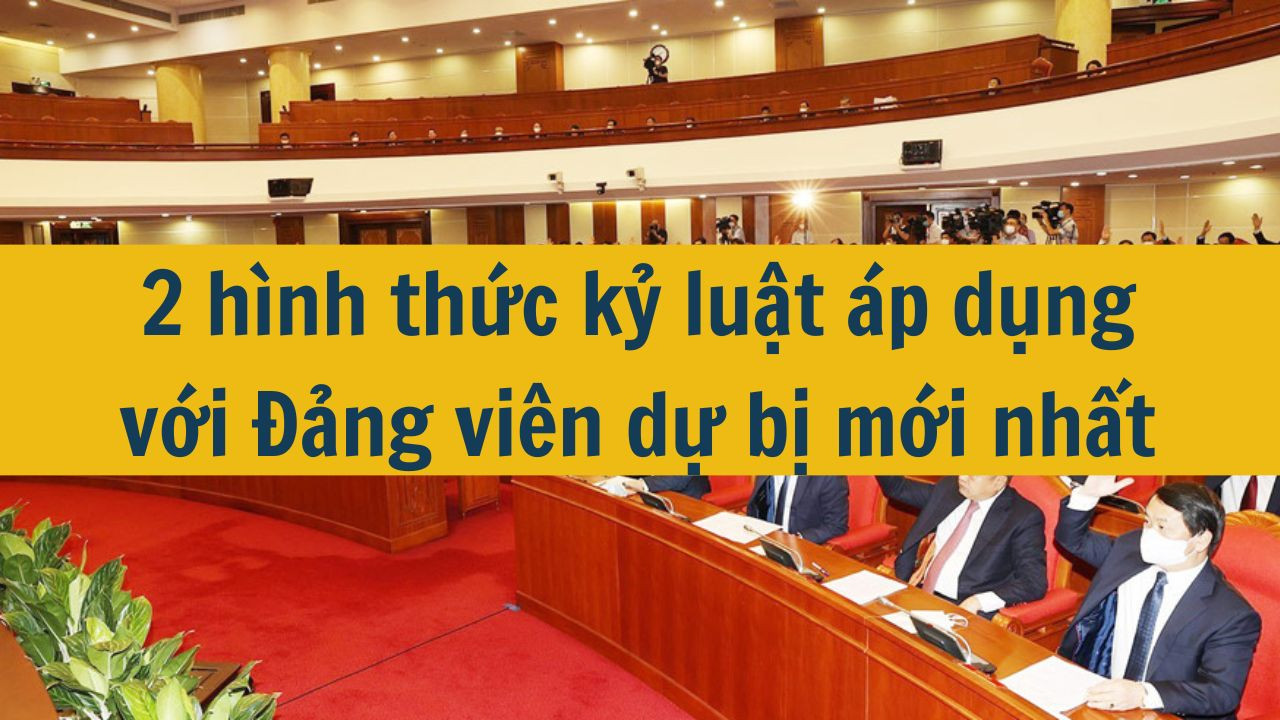 2 hình thức kỷ luật áp dụng với Đảng viên dự bị mới nhất 2025