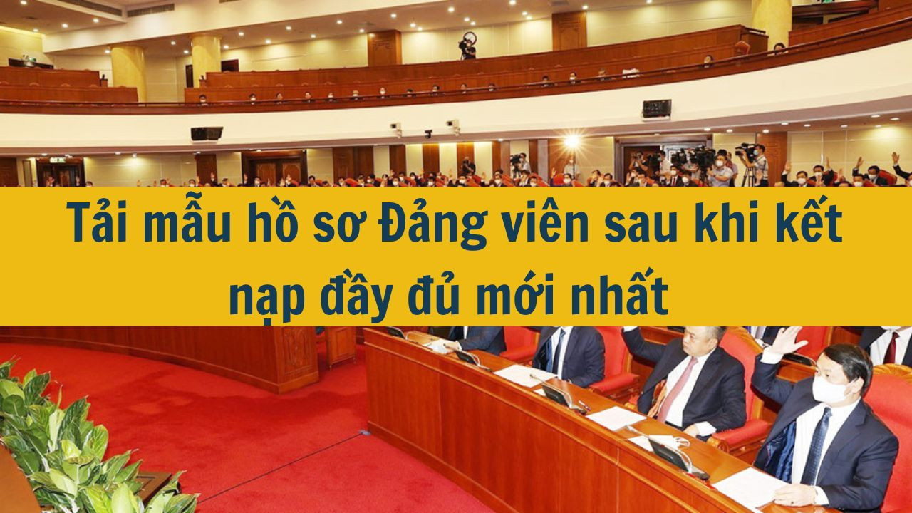 Tải mẫu hồ sơ Đảng viên sau khi kết nạp đầy đủ mới nhất 2025