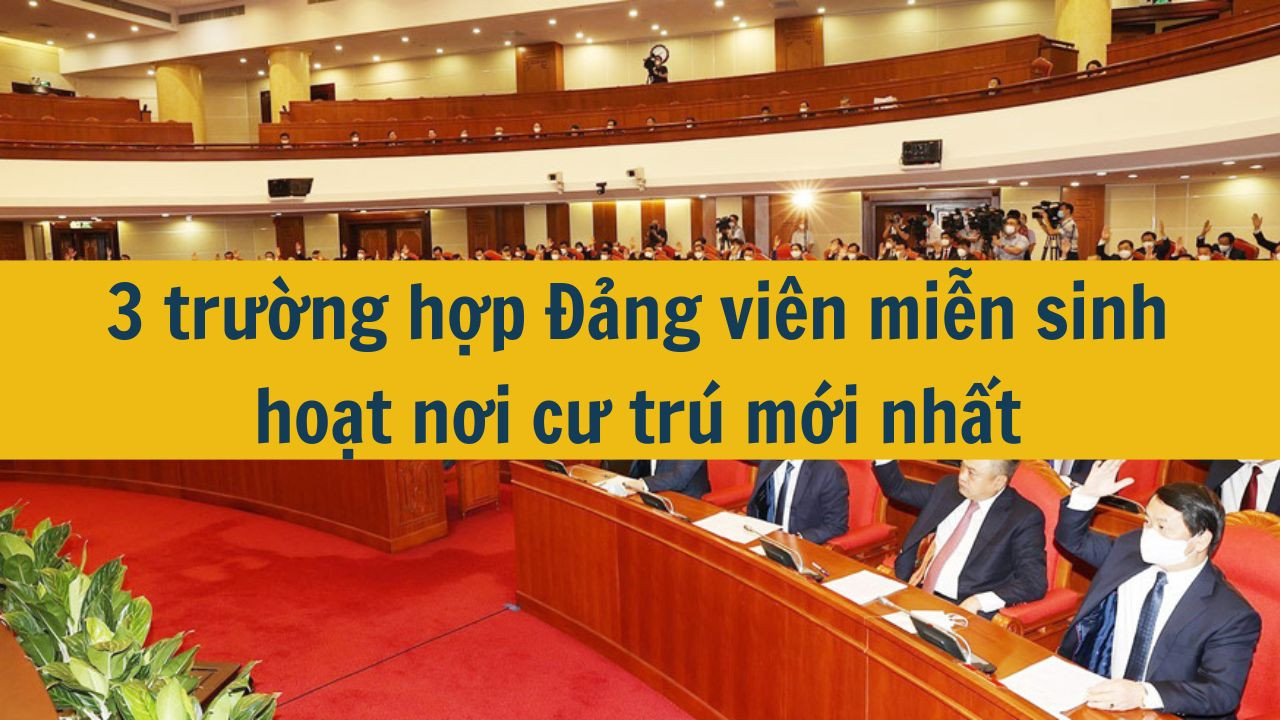 3 trường hợp Đảng viên miễn sinh hoạt nơi cư trú mới nhất 2025