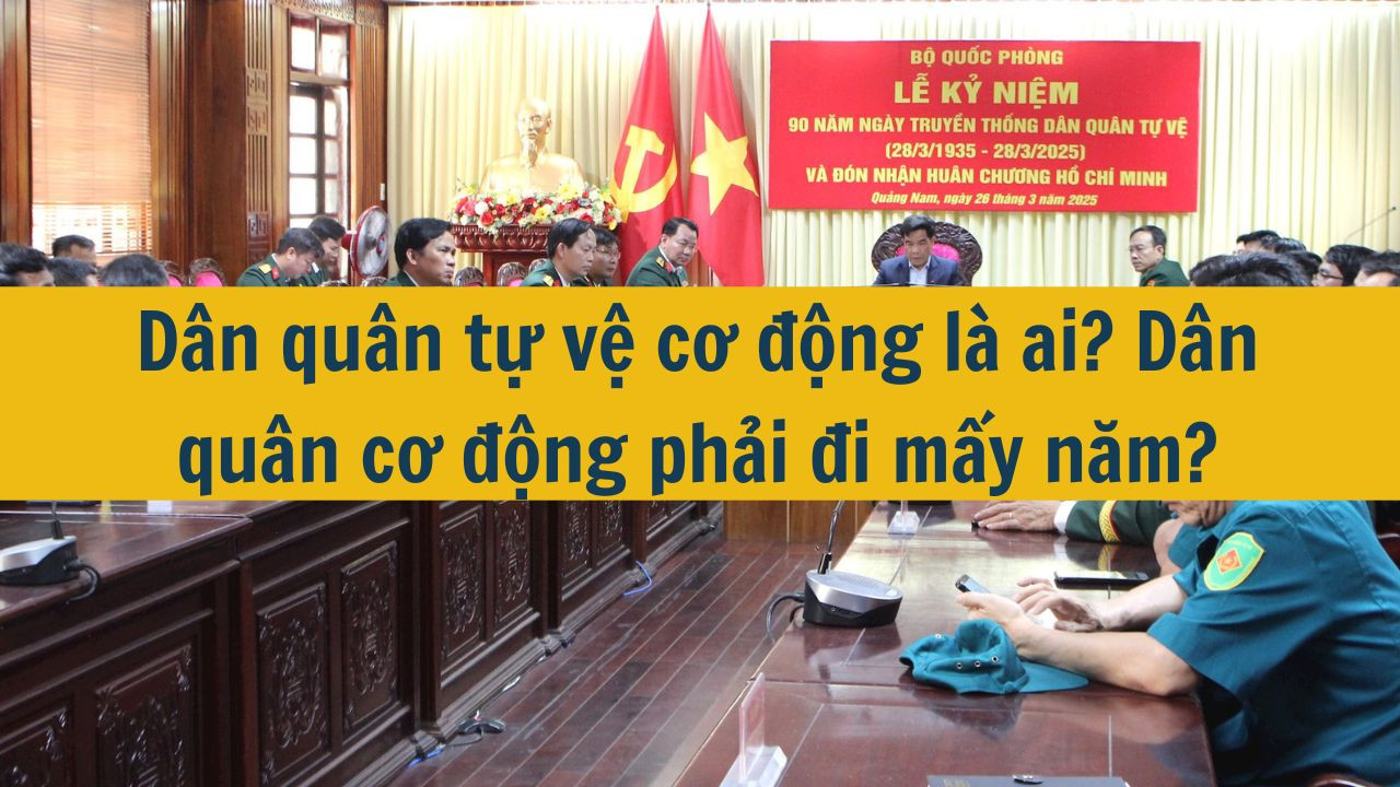 Dân quân tự vệ cơ động là ai? Dân quân cơ động phải đi mấy năm?