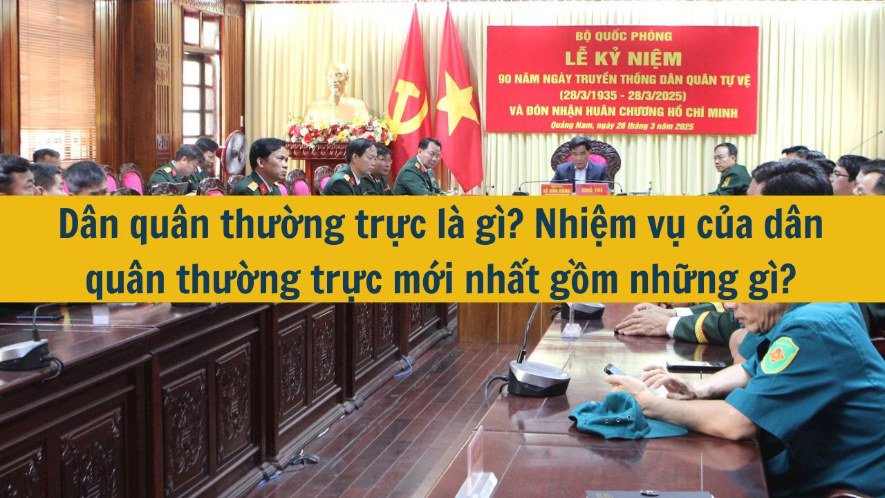 Dân quân thường trực là gì? Nhiệm vụ của dân quân thường trực mới nhất 2025 gồm những gì?