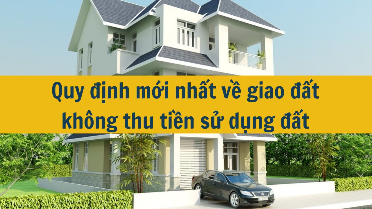 Quy định mới nhất 2025 về giao đất không thu tiền sử dụng đất
