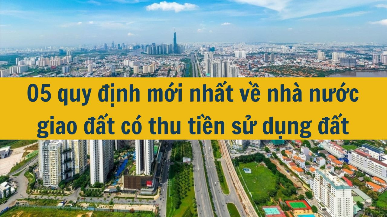 05 quy định mới nhất 2025 về nhà nước giao đất có thu tiền sử dụng đất