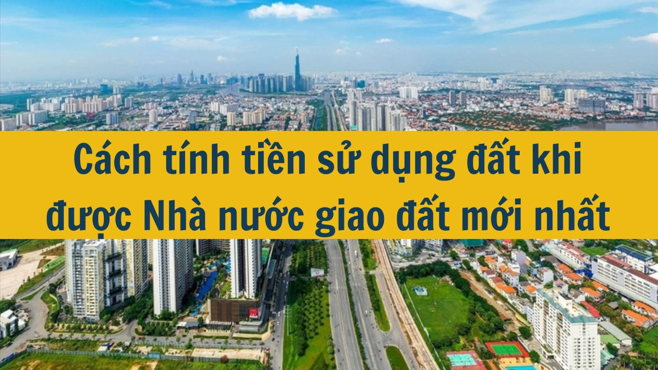 Cách tính tiền sử dụng đất khi được Nhà nước giao đất mới nhất 2025