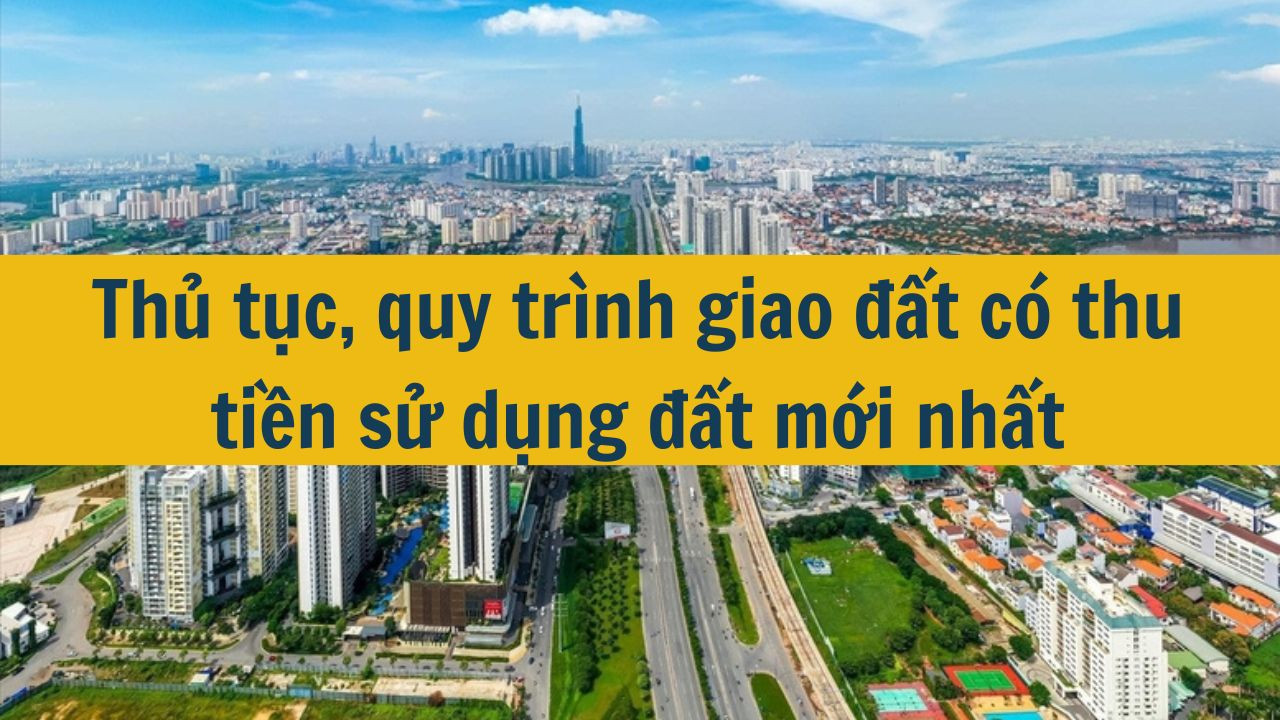 Thủ tục, quy trình giao đất có thu tiền sử dụng đất mới nhất 2025