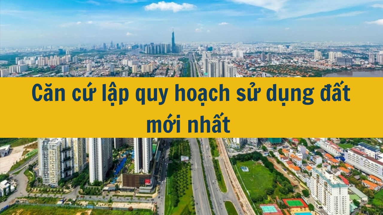 Căn cứ lập quy hoạch sử dụng đất mới nhất 2025