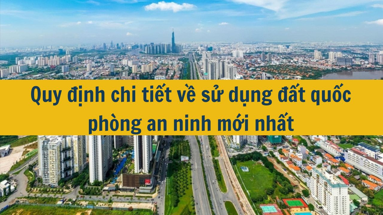 Quy định chi tiết về sử dụng đất quốc phòng an ninh mới nhất 2025