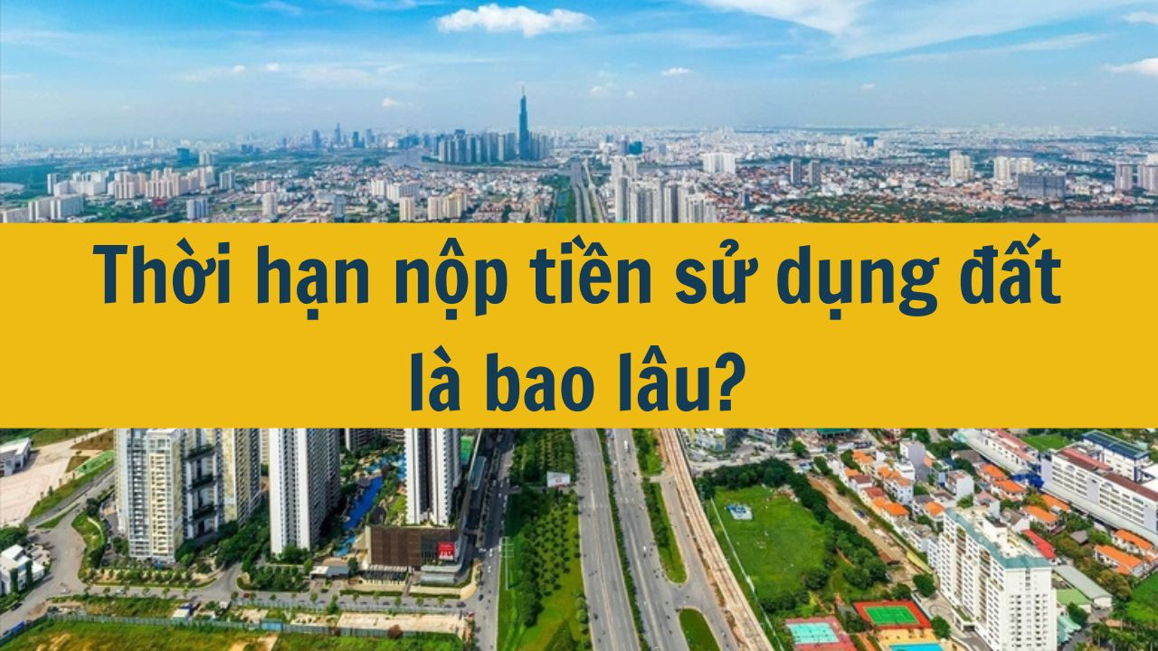 Thời hạn nộp tiền sử dụng đất là bao lâu?
