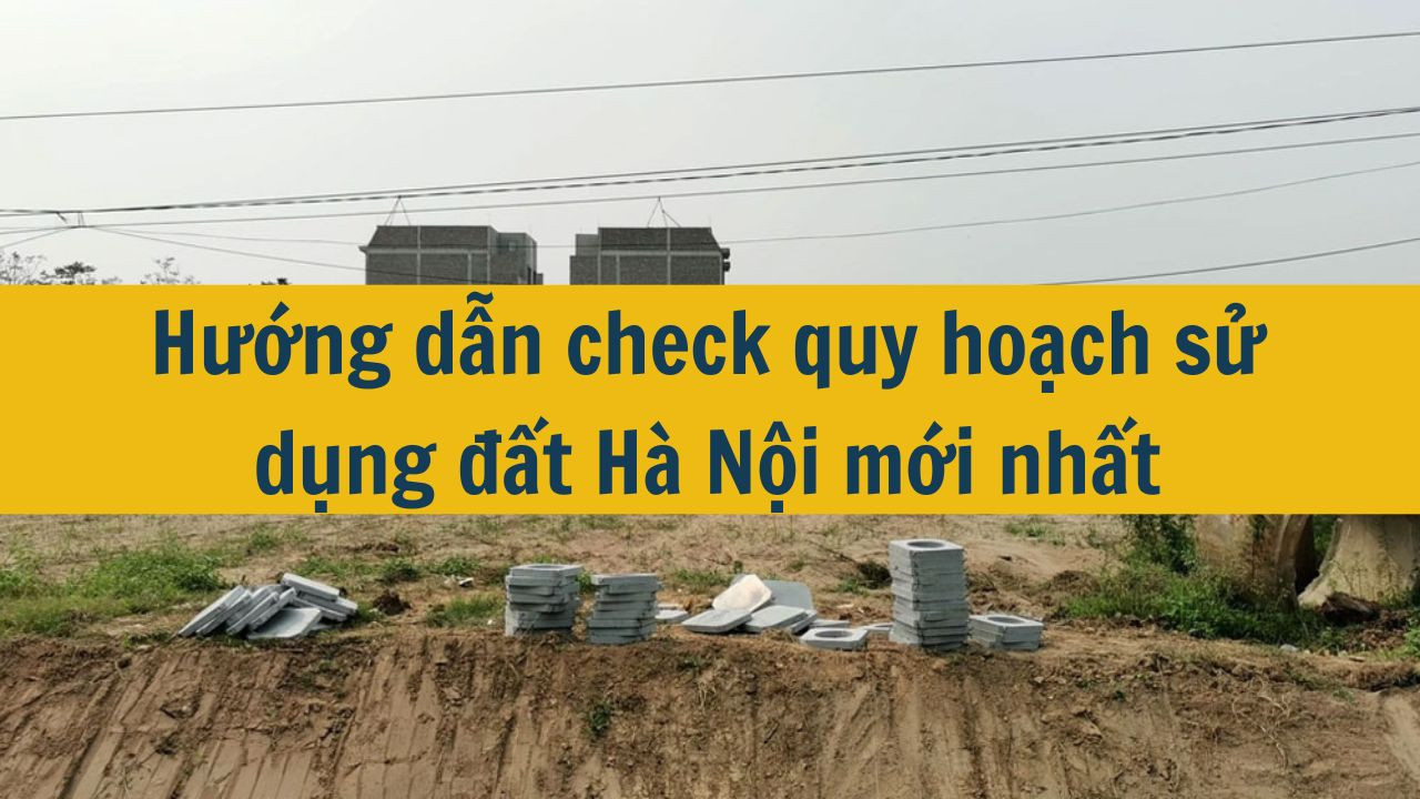 Hướng dẫn check quy hoạch sử dụng đất Hà Nội mới nhất 2025