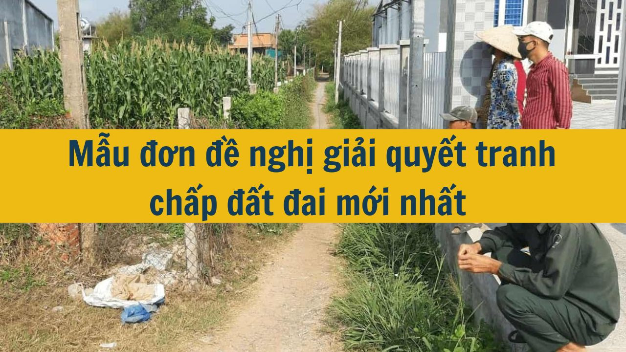 Mẫu đơn đề nghị giải quyết tranh chấp đất đai mới nhất 2025