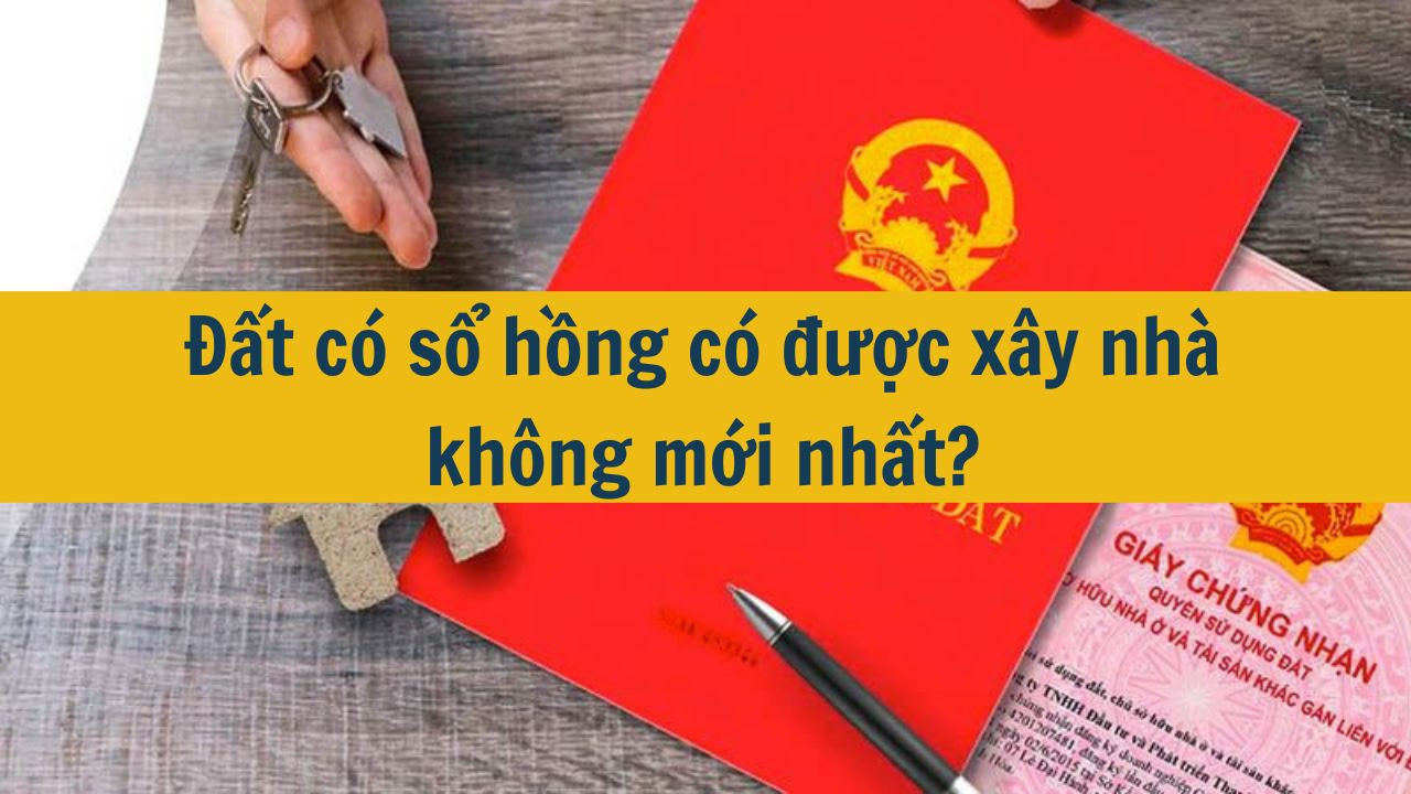Đất có sổ hồng có được xây nhà không mới nhất 2025?