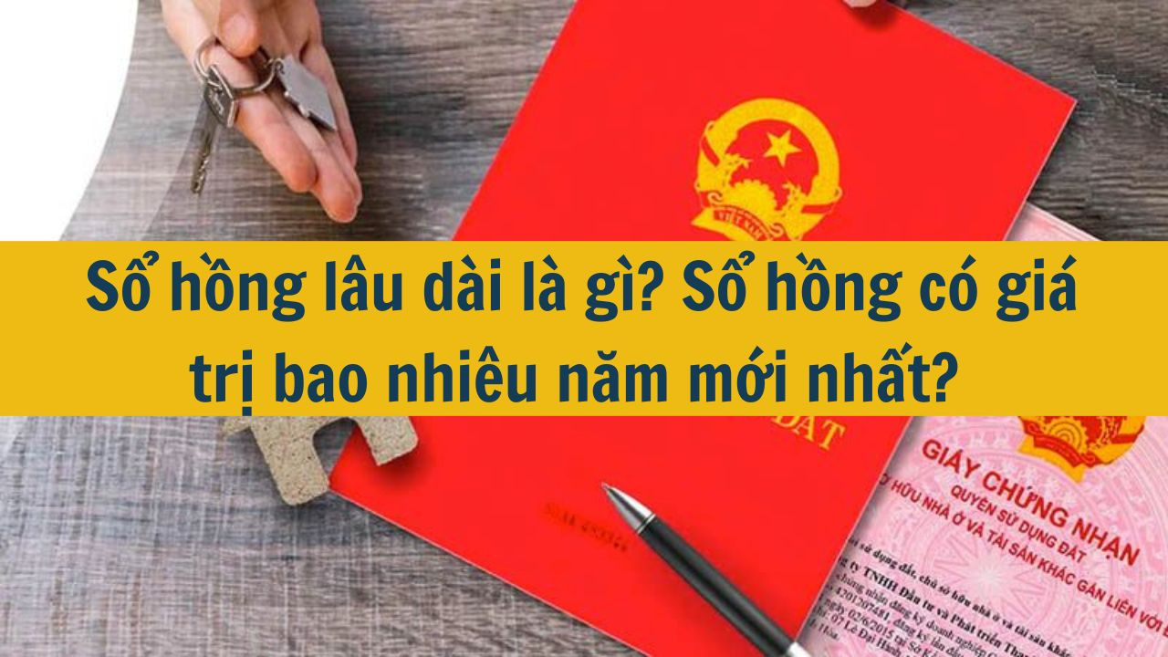 Sổ hồng lâu dài là gì? Sổ hồng có giá trị bao nhiêu năm mới nhất 2025?