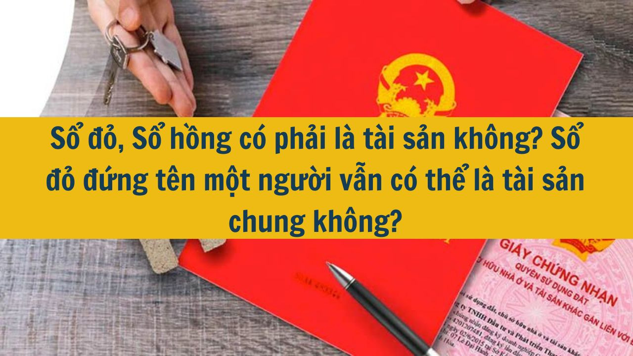 Sổ đỏ, Sổ hồng có phải là tài sản không? Sổ đỏ đứng tên một người vẫn có thể là tài sản chung không?