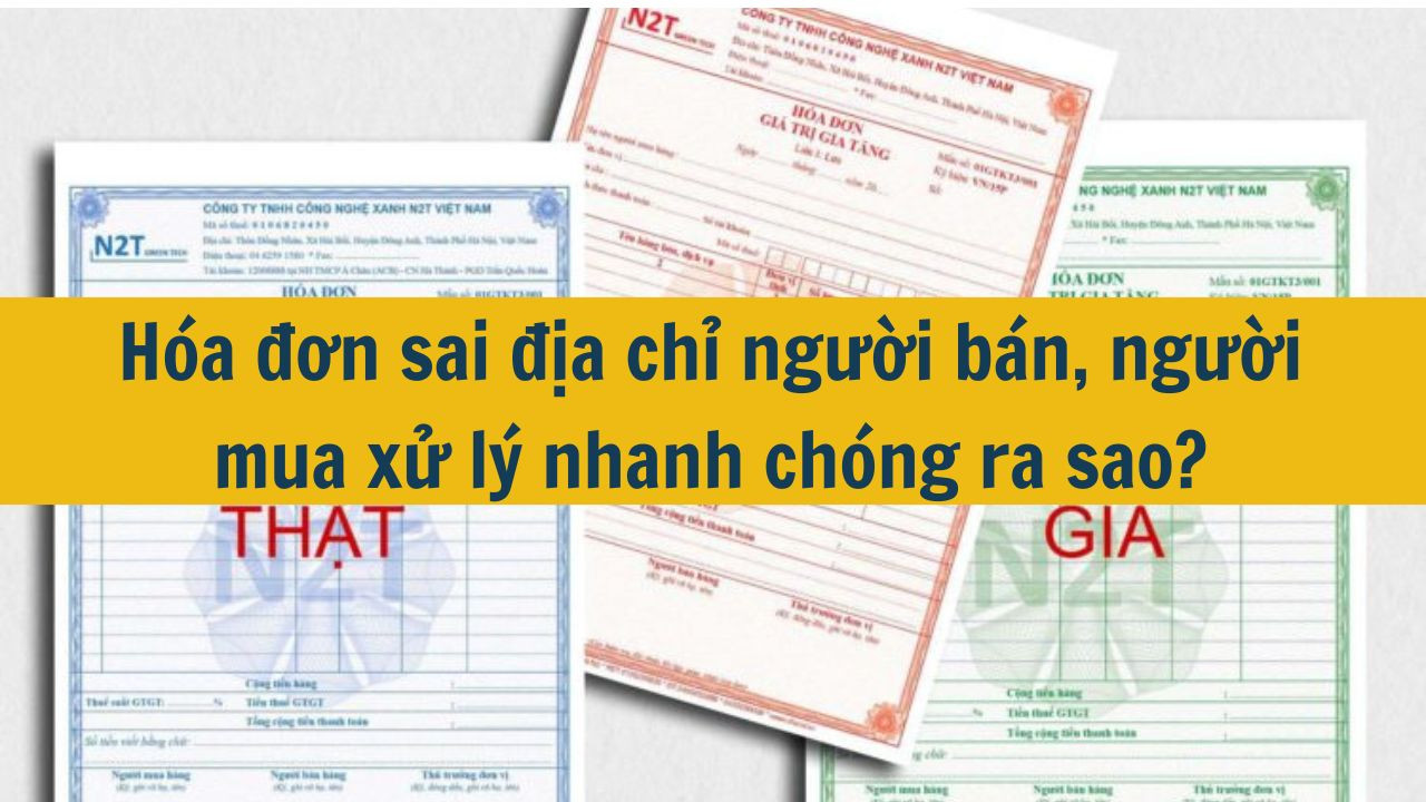 Hóa đơn sai địa chỉ người bán, người mua xử lý nhanh chóng ra sao?