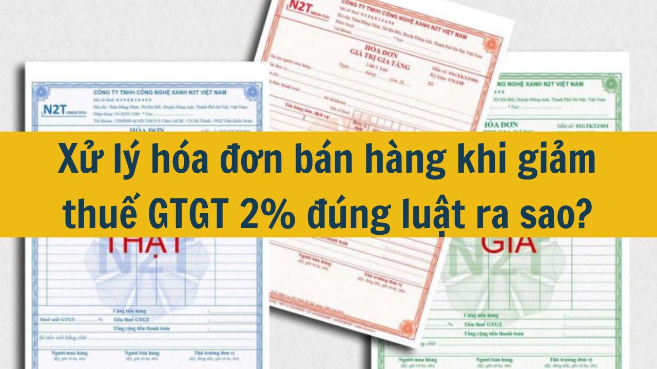 Xử lý hóa đơn bán hàng khi giảm thuế GTGT 2% đúng luật ra sao?