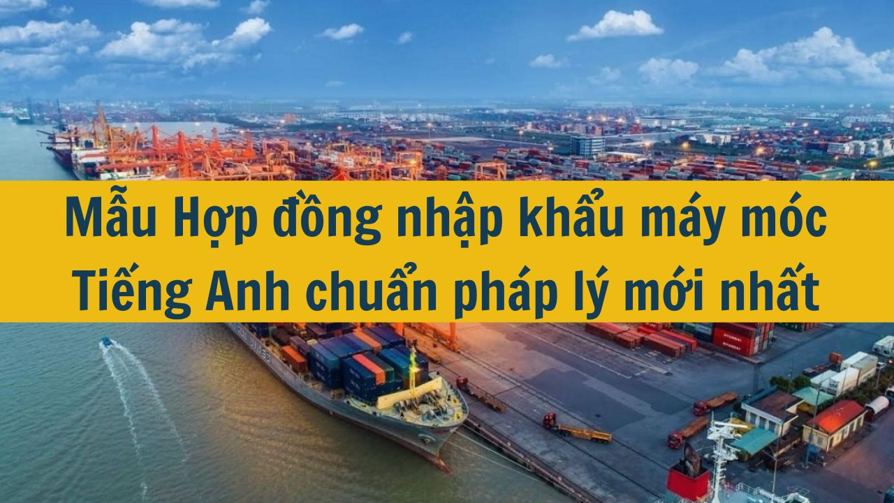 Mẫu Hợp đồng nhập khẩu máy móc Tiếng Anh chuẩn pháp lý mới nhất 2025