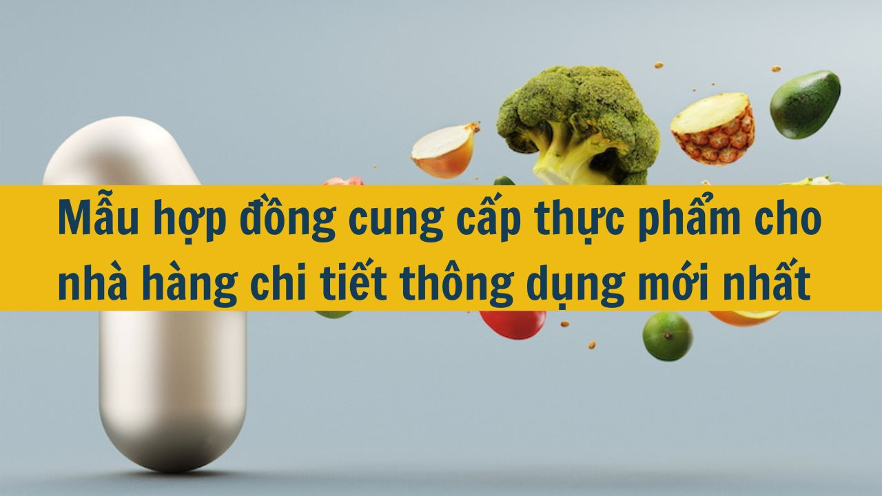 Mẫu hợp đồng cung cấp thực phẩm cho nhà hàng chi tiết thông dụng mới nhất 2025