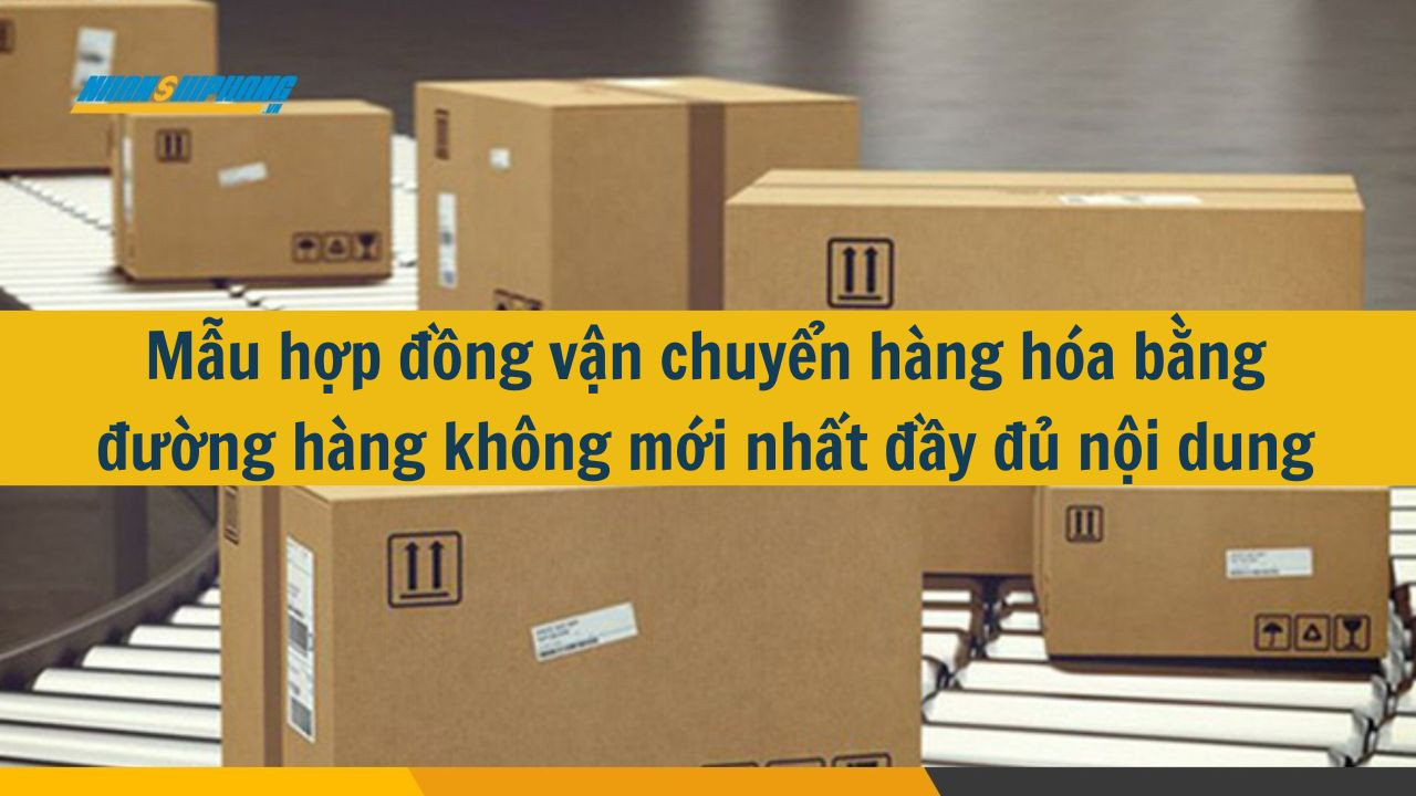Mẫu hợp đồng vận chuyển hàng hóa bằng đường hàng không mới nhất 2025 đầy đủ nội dung