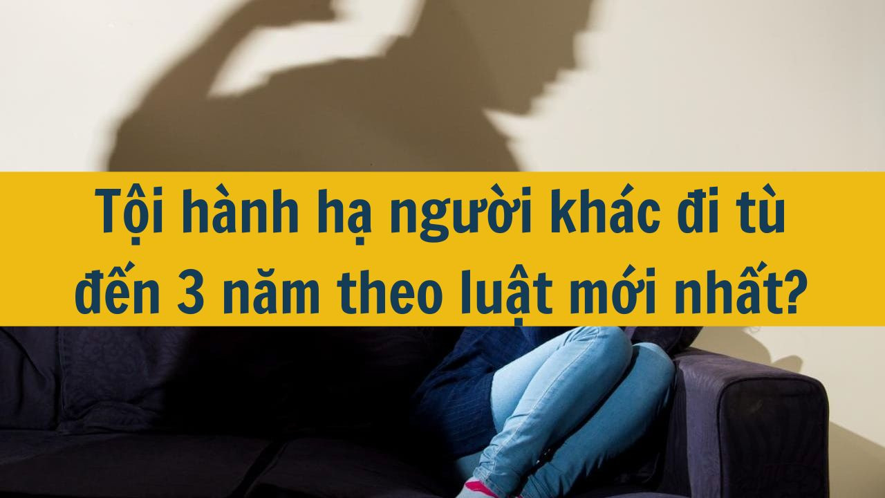 Tội hành hạ người khác đi tù đến 3 năm theo luật mới nhất 2025?