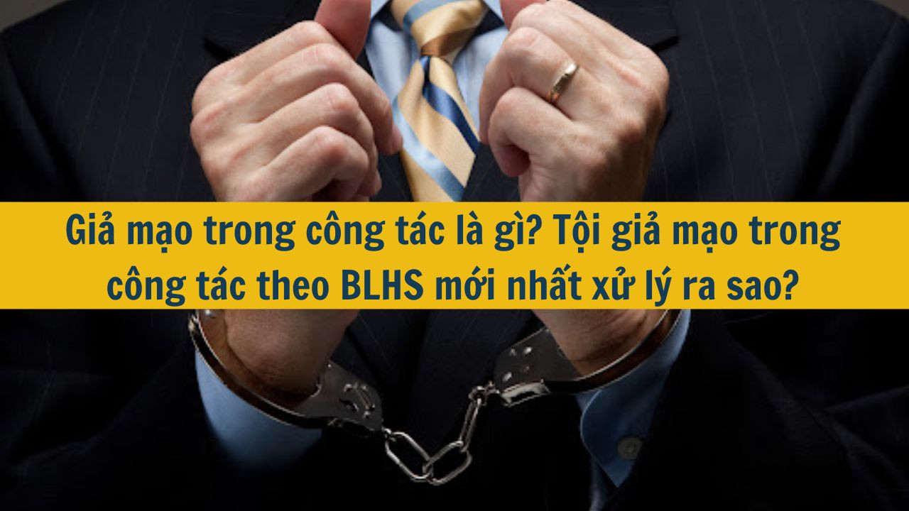 Giả mạo trong công tác là gì? Tội giả mạo trong công tác theo BLHS mới nhất 2025 xử lý ra sao?