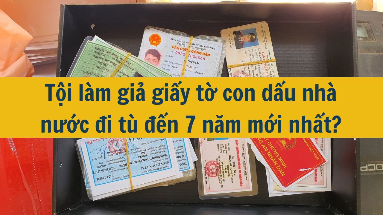 Tội làm giả giấy tờ con dấu nhà nước đi tù đến 7 năm mới nhất 2025?