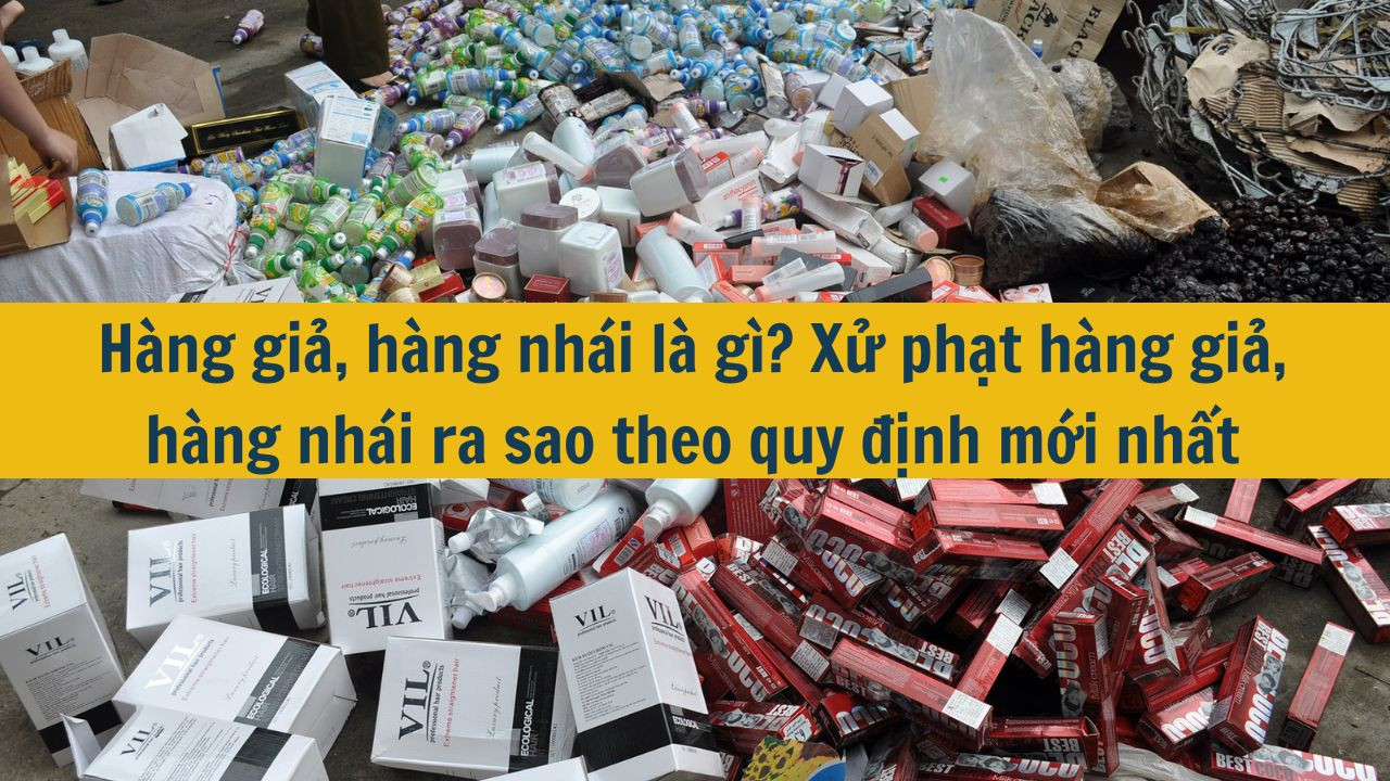 Hàng giả, hàng nhái là gì? Xử phạt hàng giả, hàng nhái ra sao theo quy định mới nhất 2025