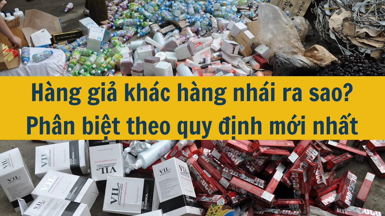 Hàng giả khác hàng nhái ra sao? Phân biệt theo quy định mới nhất 2025