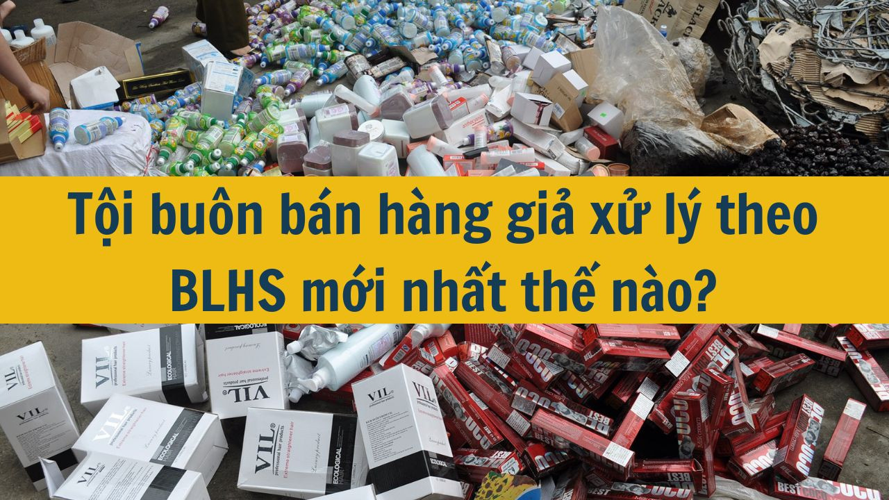 Tội buôn bán hàng giả xử lý theo BLHS mới nhất 2025 thế nào?