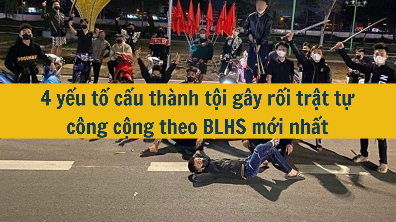 4 yếu tố cấu thành tội gây rối trật tự công cộng theo BLHS mới nhất 2025