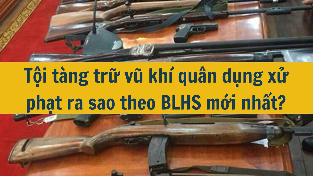 Tội tàng trữ vũ khí quân dụng xử phạt ra sao theo BLHS mới nhất 2025?