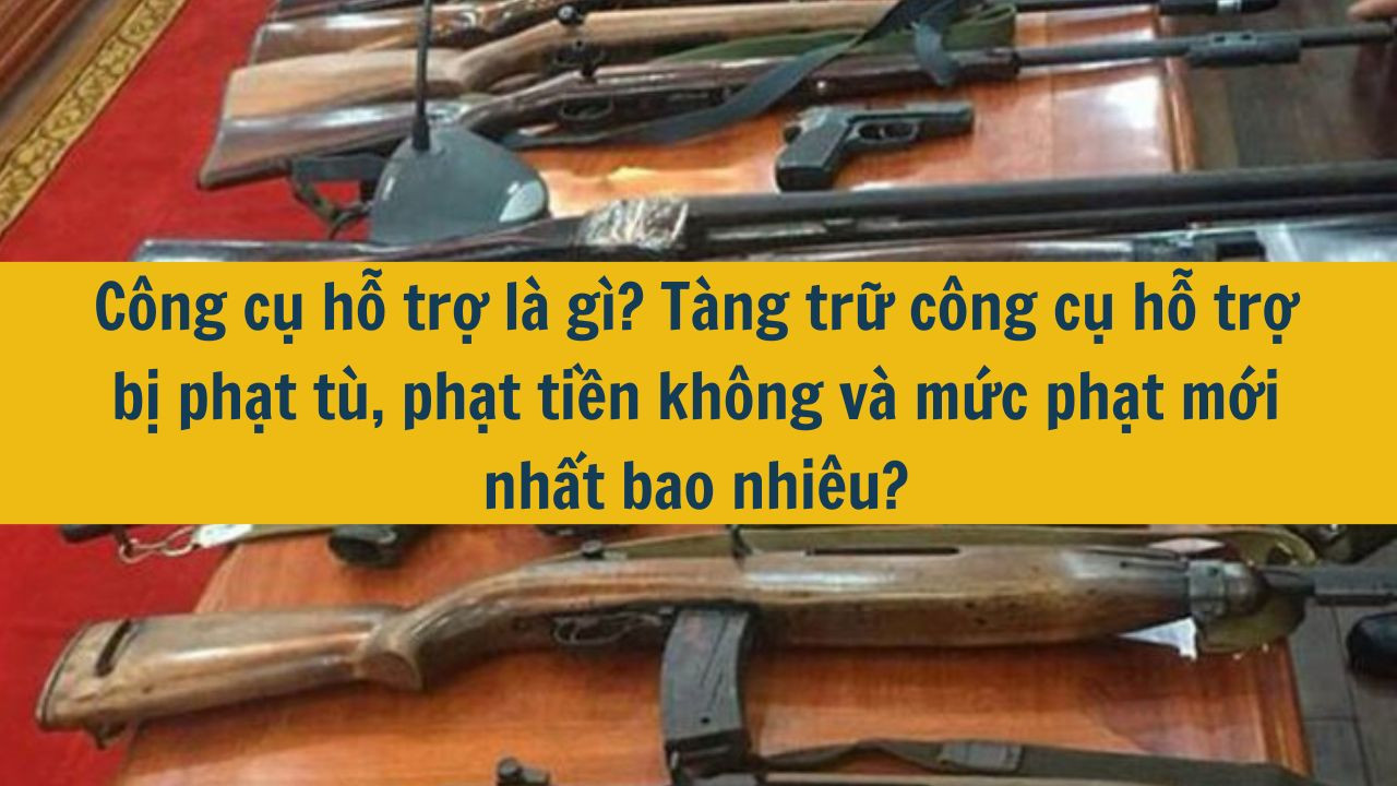 Công cụ hỗ trợ là gì? Tàng trữ công cụ hỗ trợ bị phạt tù, phạt tiền không và mức phạt mới nhất 2025 bao nhiêu?
