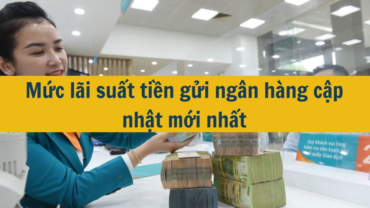 Mức lãi suất tiền gửi ngân hàng cập nhật mới nhất 2025