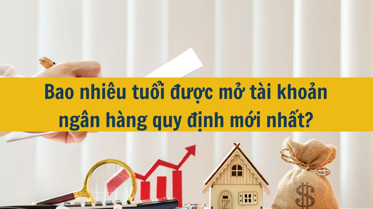 Bao nhiêu tuổi được mở tài khoản ngân hàng quy định mới nhất 2025?