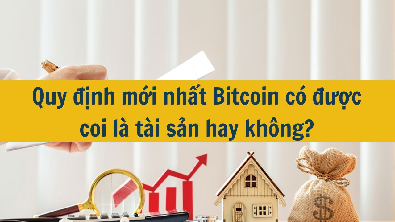 Quy định mới nhất 2025 Bitcoin có được coi là tài sản hay không?