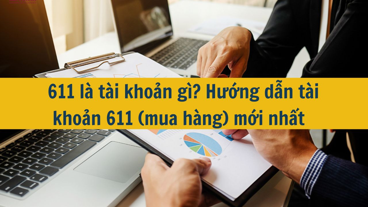 611 là tài khoản gì? Hướng dẫn tài khoản 611 (mua hàng) mới nhất 2025