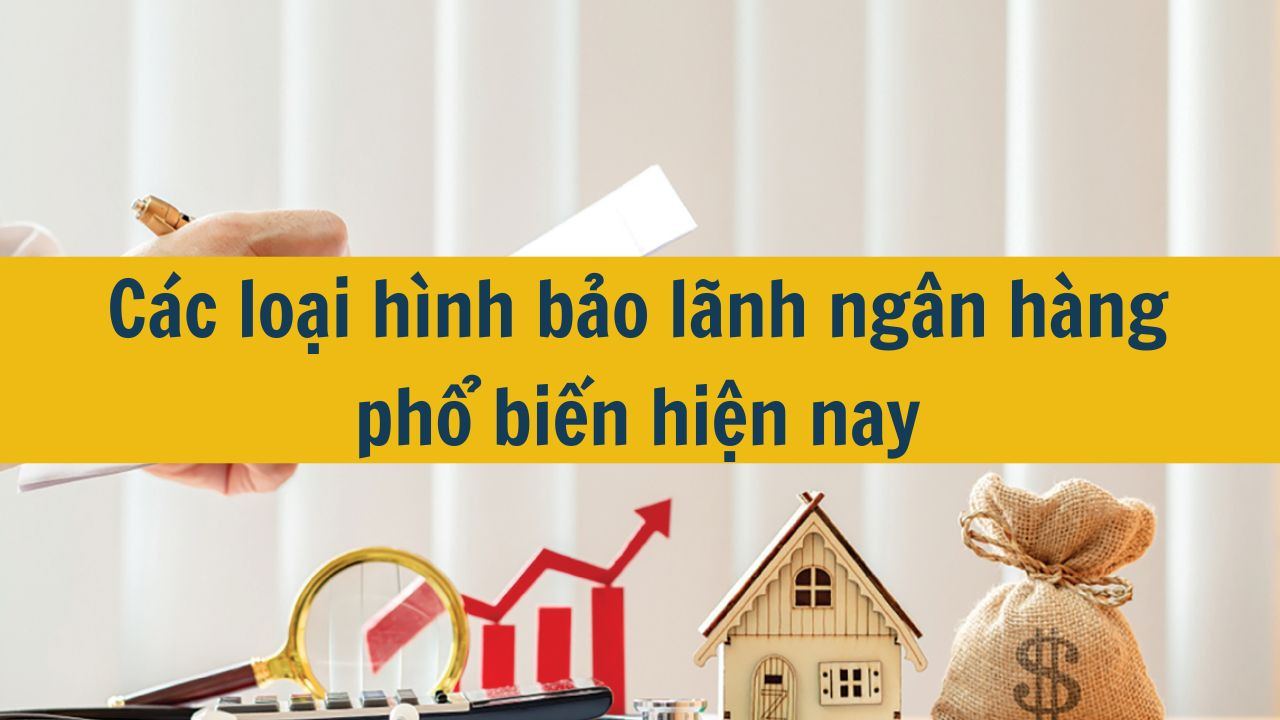 Các loại hình bảo lãnh ngân hàng phổ biến hiện nay