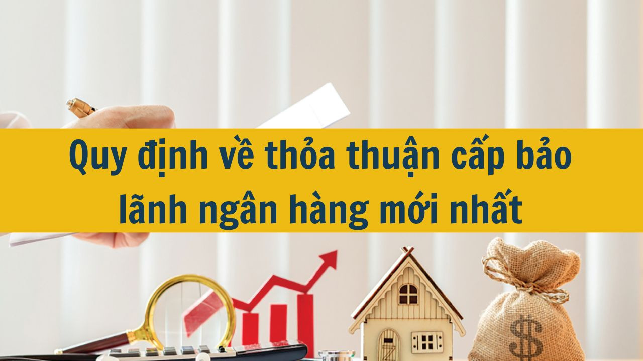 Quy định về Thỏa thuận cấp bảo lãnh ngân hàng mới nhất 2025