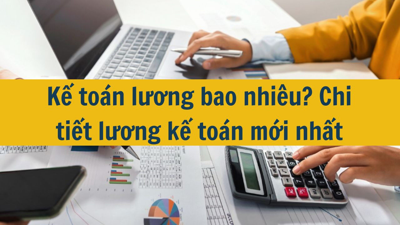 Kế toán lương bao nhiêu? Chi tiết lương kế toán mới nhất 2025