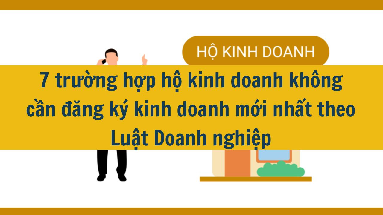 7 trường hợp hộ kinh doanh không cần đăng ký kinh doanh mới nhất 2025 theo Luật Doanh nghiệp