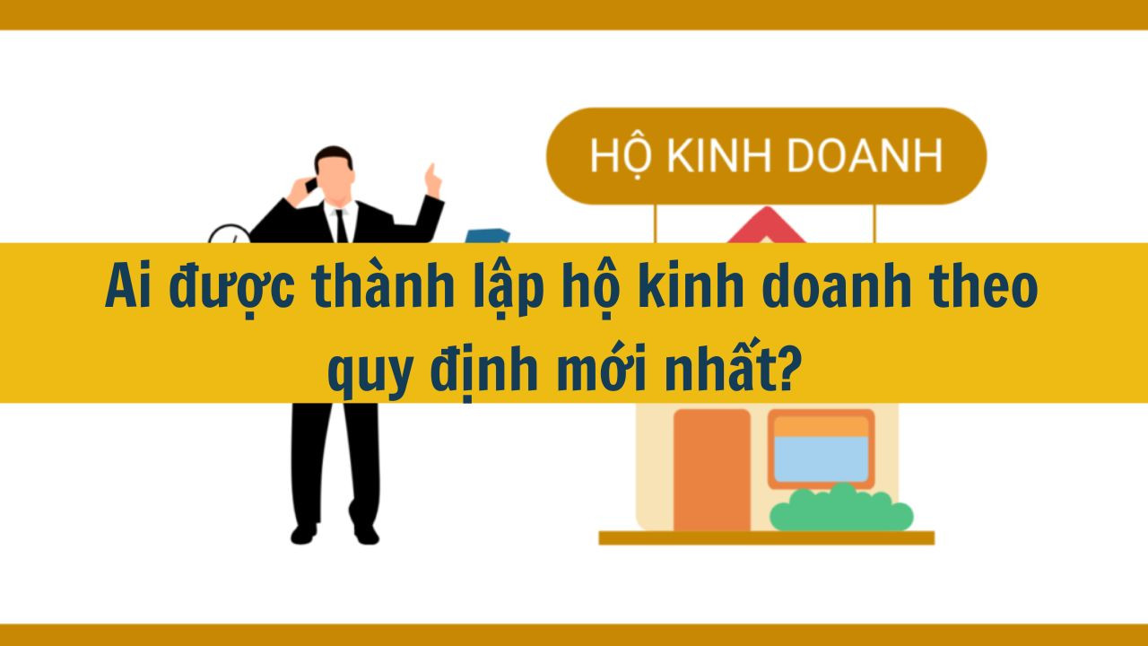 Ai được thành lập hộ kinh doanh theo quy định mới nhất 2025?
