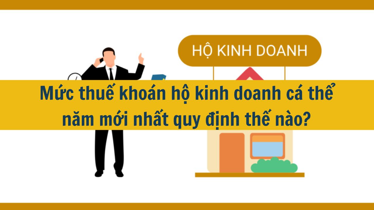 Mức thuế khoán hộ kinh doanh cá thể năm mới nhất 2025 quy định thế nào?