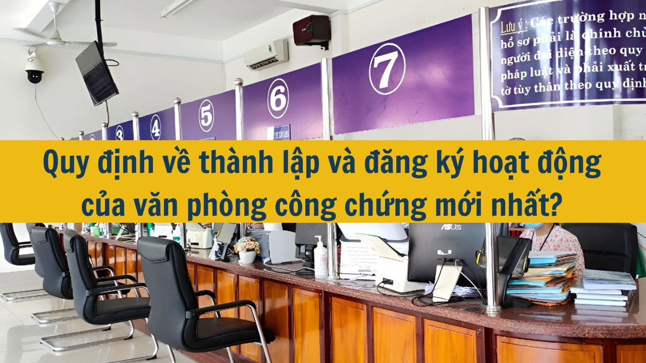 Quy định về thành lập và đăng ký hoạt động của văn phòng công chứng mới nhất 2025?