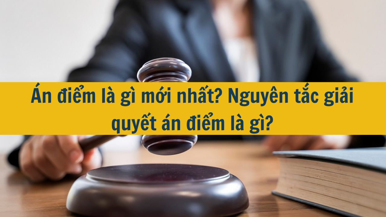 Án điểm là gì mới nhất 2025? Nguyên tắc giải quyết án điểm là gì?